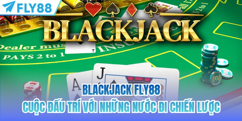 Blackjack FLY88 - Cuộc Đấu Trí Với Những Nước Đi Chiến Lược 1 blackjack fly88